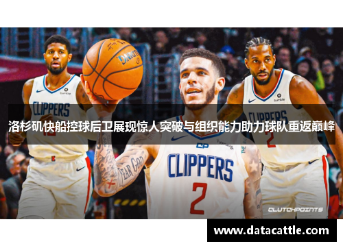 洛杉矶快船控球后卫展现惊人突破与组织能力助力球队重返巅峰