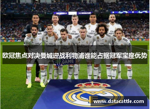 欧冠焦点对决曼城迎战利物浦谁能占据冠军宝座优势