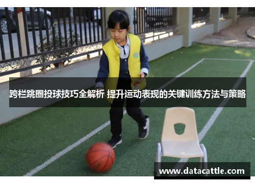 跨栏跳圈投球技巧全解析 提升运动表现的关键训练方法与策略
