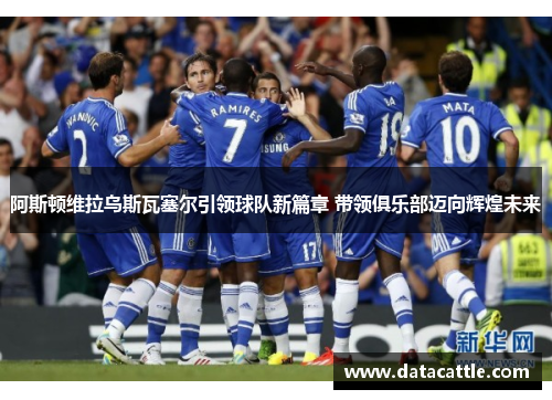 阿斯顿维拉乌斯瓦塞尔引领球队新篇章 带领俱乐部迈向辉煌未来
