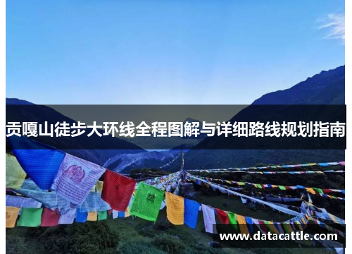 贡嘎山徒步大环线全程图解与详细路线规划指南